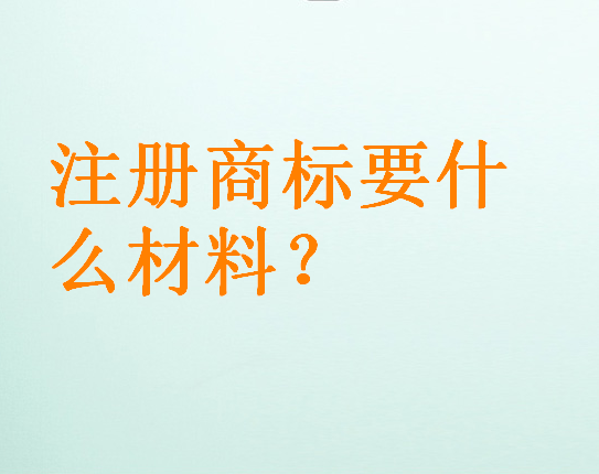 注冊(cè)商標(biāo)要什么材料？