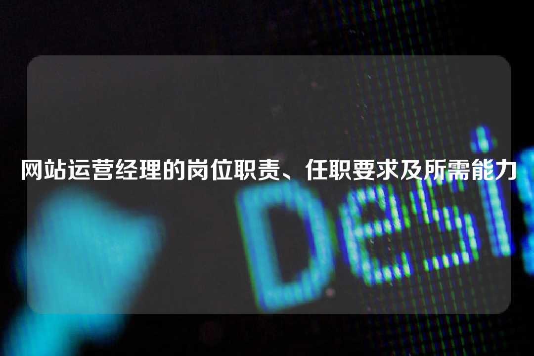 網站運營經理的崗位職責、任職要求及所需能力