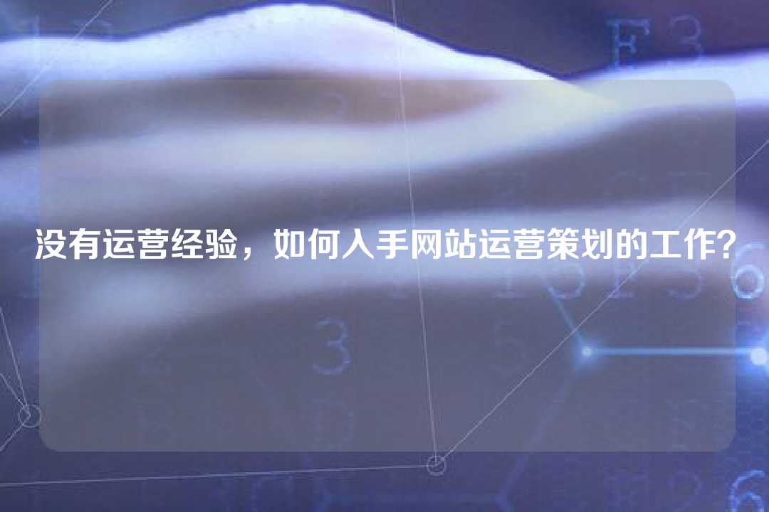 沒有運營經驗，如何入手網站運營策劃的工作？