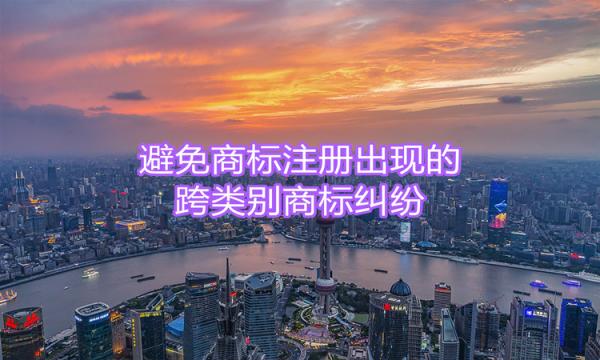 避免商標注冊出現的跨類別商標糾紛