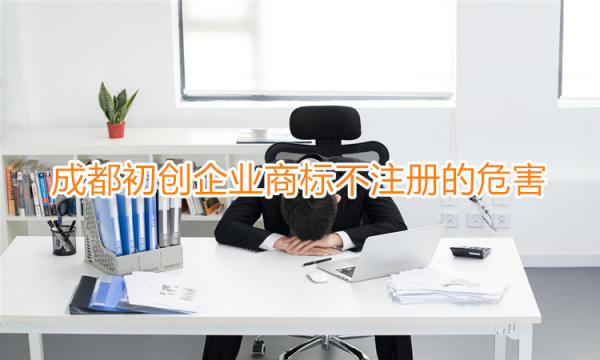 成都初創企業商標不注冊的危害有哪些？