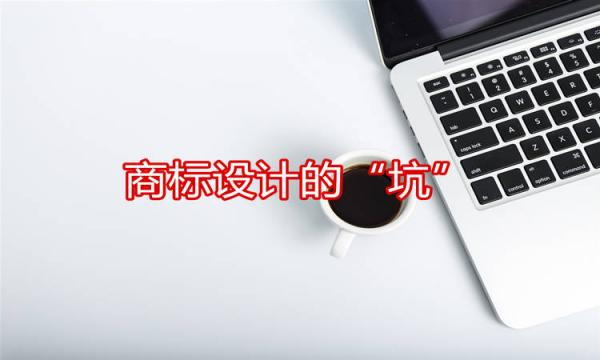 關于商標設計時遇到的那些“坑”！