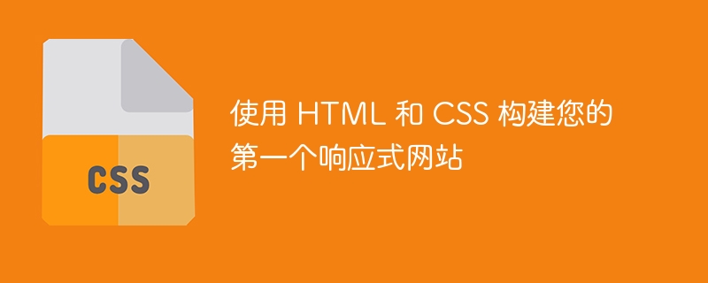 使用 HTML 和 CSS 構(gòu)建您的第一個響應(yīng)式網(wǎng)站