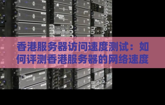 香港服務器訪問速度測試：如何評測香港服務器的網絡速度？