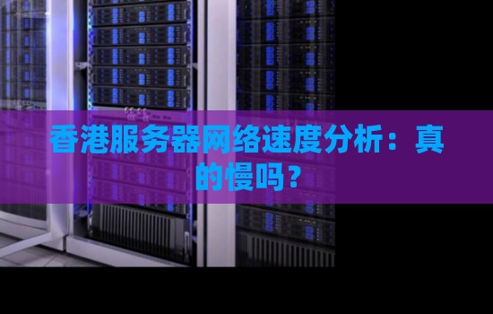香港服務(wù)器網(wǎng)絡(luò)速度分析：真的慢嗎？