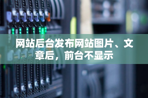 網站后臺發(fā)布網站圖片、文章后，前臺不顯示