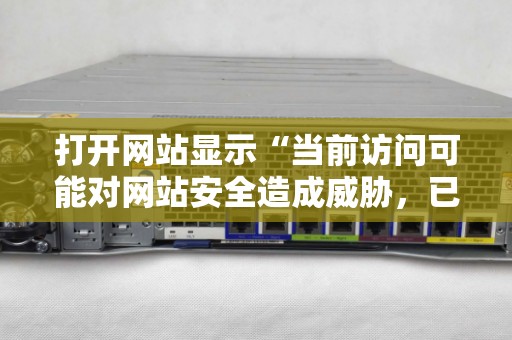 打開網站顯示“當前訪問可能對網站安全造成威脅，已被網站衛士攔截”