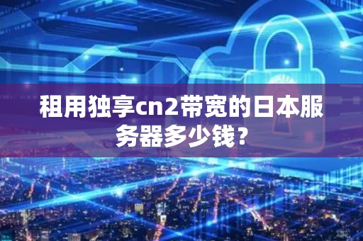租用獨享cn2帶寬的日本服務器多少錢？