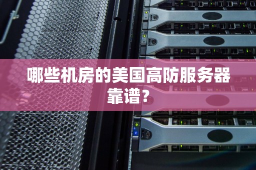 哪些機房的美國高防服務器靠譜？