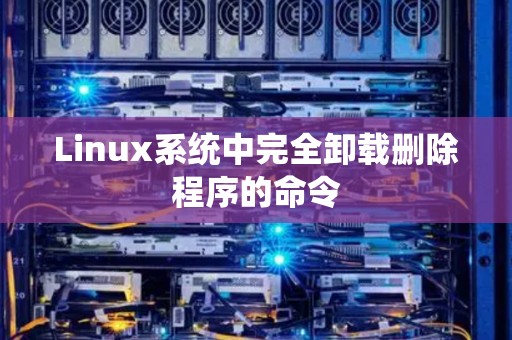 Linux系統中完全卸載刪除程序的命令