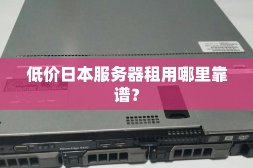 低價(jià)日本服務(wù)器租用哪里靠譜？