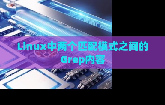 Linux中兩個匹配模式之間的Grep內容