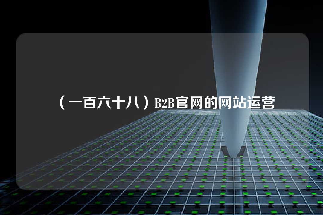 （一百六十八）B2B官網(wǎng)的網(wǎng)站運(yùn)營
