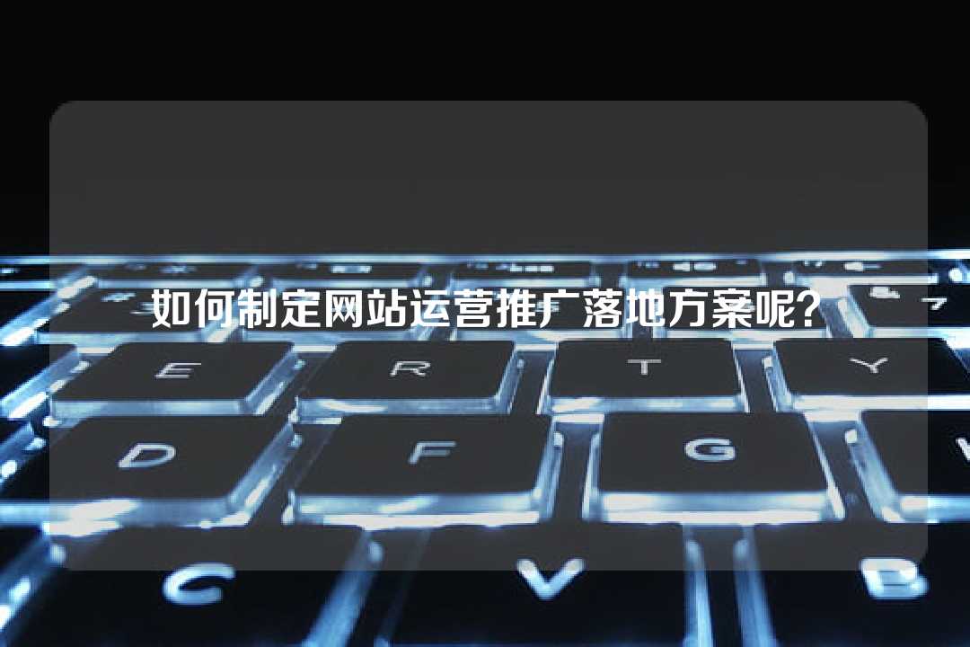 如何制定網(wǎng)站運營推廣落地方案呢？