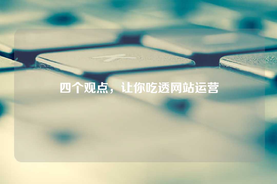 四個觀點，讓你吃透網(wǎng)站運營